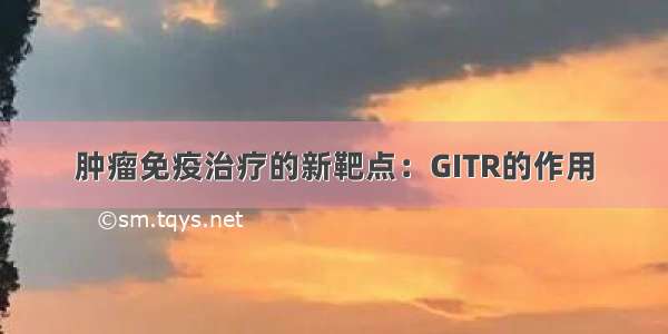 肿瘤免疫治疗的新靶点：GITR的作用