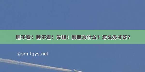 睡不着！睡不着！失眠！到底为什么？怎么办才好？