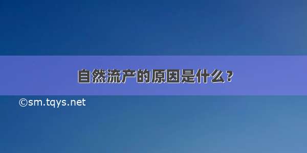 自然流产的原因是什么？