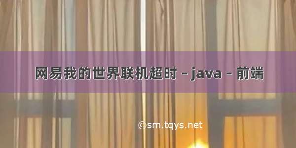 网易我的世界联机超时 – java – 前端