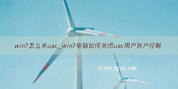 win7怎么关uac_win7电脑如何关闭uac用户账户控制