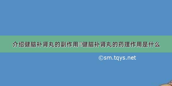 介绍健脑补肾丸的副作用	健脑补肾丸的药理作用是什么