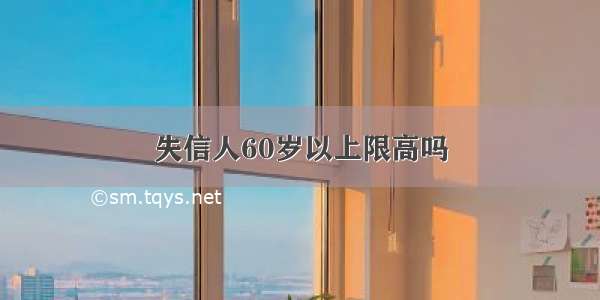 失信人60岁以上限高吗