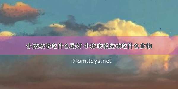 小孩咳嗽吃什么最好 小孩咳嗽应该吃什么食物