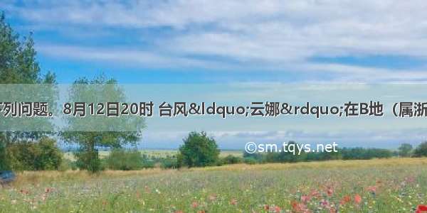 阅读材料 回答下列问题。8月12日20时 台风&ldquo;云娜&rdquo;在B地（属浙江省）登陆。13