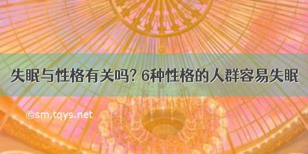 失眠与性格有关吗? 6种性格的人群容易失眠