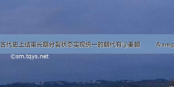 中国古代史上结束长期分裂状态实现统一的朝代有①秦朝         &amp;nbs