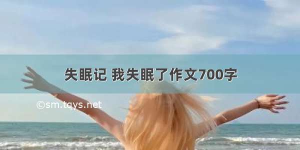 失眠记 我失眠了作文700字