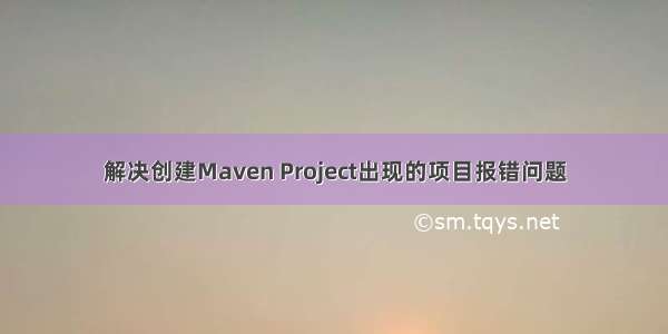 解决创建Maven Project出现的项目报错问题