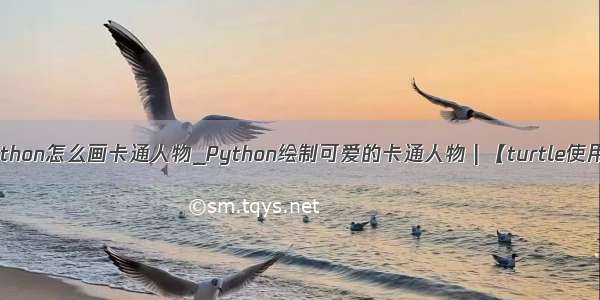 python怎么画卡通人物_Python绘制可爱的卡通人物 | 【turtle使用】