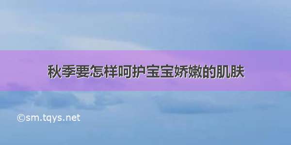 秋季要怎样呵护宝宝娇嫩的肌肤