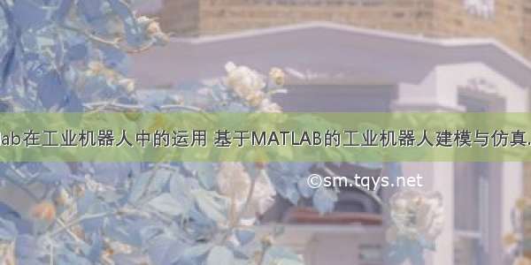 Matlab在工业机器人中的运用 基于MATLAB的工业机器人建模与仿真.docx