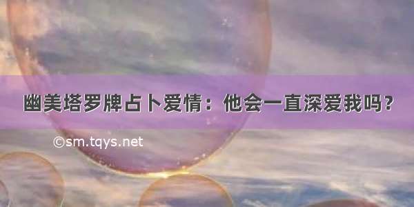 幽美塔罗牌占卜爱情：他会一直深爱我吗？