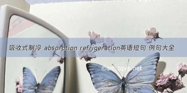 吸收式制冷 absorption refrigeration英语短句 例句大全