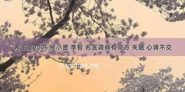 养生堂2006 施小墨 李智 名医调病有灵方 失眠 心肾不交