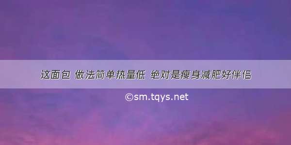 这面包 做法简单热量低 绝对是瘦身减肥好伴侣