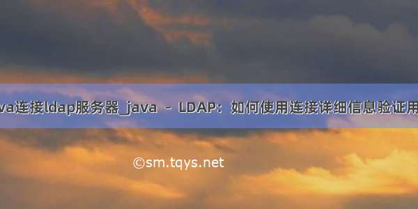 java连接ldap服务器_java  –  LDAP：如何使用连接详细信息验证用...