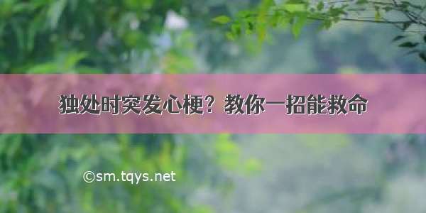 独处时突发心梗？教你一招能救命