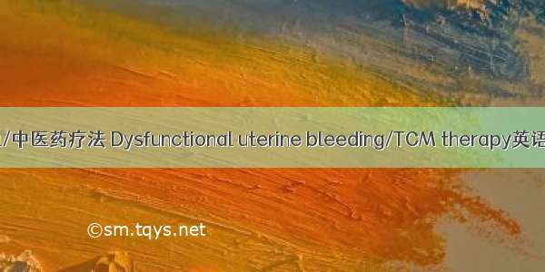 功能性子宫出血/中医药疗法 Dysfunctional uterine bleeding/TCM therapy英语短句 例句大全