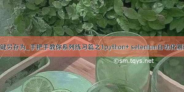 python selenium右键另存为_手把手教你系列练习篇之1python+ selenium自动化测试（详细教程）...