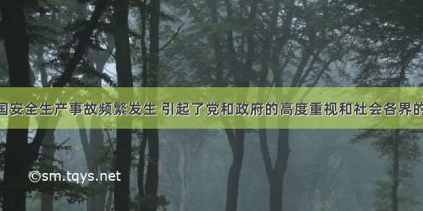 近年来 我国安全生产事故频繁发生 引起了党和政府的高度重视和社会各界的广泛关注。