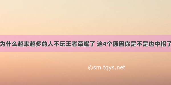 为什么越来越多的人不玩王者荣耀了 这4个原因你是不是也中招了