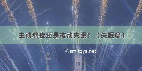 主动熬夜还是被动失眠？（失眠篇）