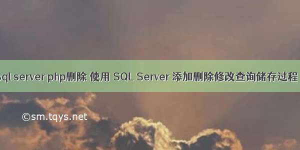 sql server php删除 使用 SQL Server 添加删除修改查询储存过程