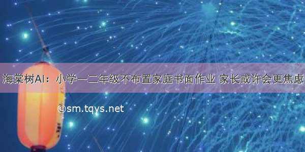 海棠树AI：小学一二年级不布置家庭书面作业 家长或许会更焦虑