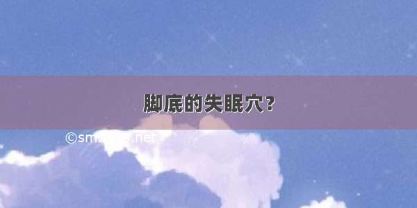 脚底的失眠穴？