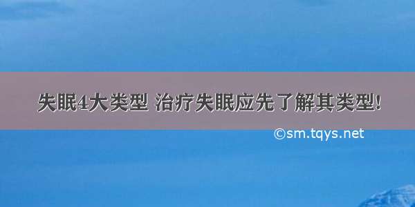 失眠4大类型 治疗失眠应先了解其类型!