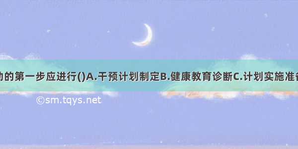 健康教育活动的第一步应进行()A.干预计划制定B.健康教育诊断C.计划实施准备D.计划实施