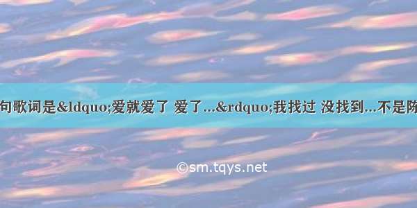 有一首歌 有一句歌词是&ldquo;爱就爱了 爱了...&rdquo;我找过 没找到...不是陈琳的爱就爱了 