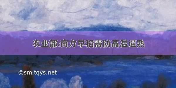 农业部:南方早稻需防高温逼熟