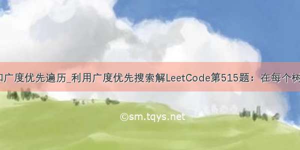 深度优先遍历和广度优先遍历_利用广度优先搜索解LeetCode第515题：在每个树行中找最大值...