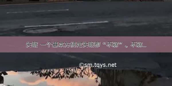 失眠 一个基本方搞定失眠即“不寐”。不寐...