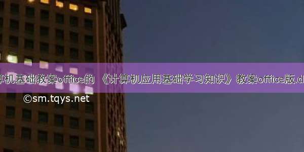 计算机基础教案office的 《计算机应用基础学习知识》教案office版.doc...