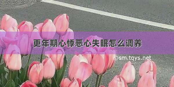 更年期心悸恶心失眠怎么调养