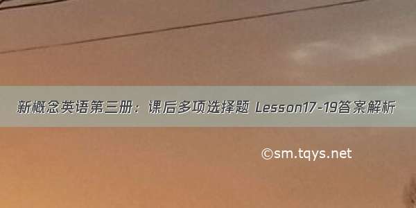 新概念英语第三册：课后多项选择题 Lesson17-19答案解析