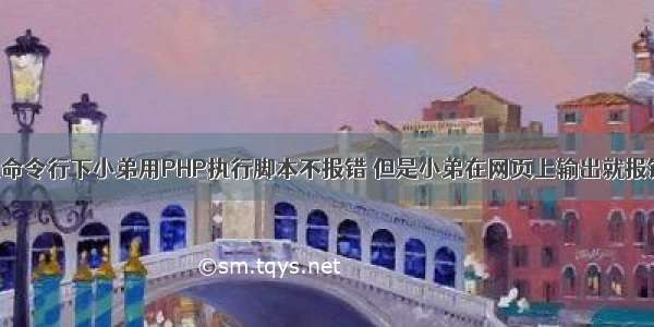 在命令行下小弟用PHP执行脚本不报错 但是小弟在网页上输出就报错