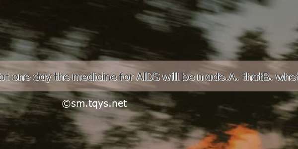 There is no doubt one day the medicine for AIDS will be made.A. thatB. whetherC. ifD. so