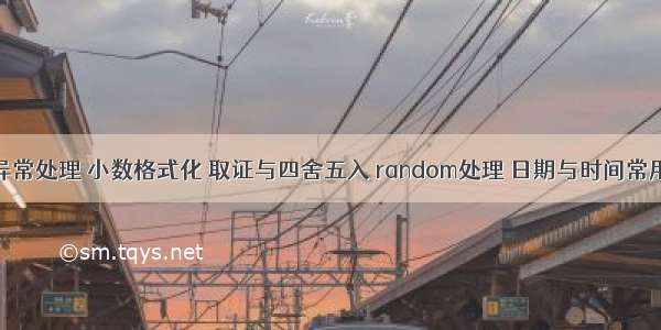 错误异常处理 小数格式化 取证与四舍五入 random处理 日期与时间常用操作