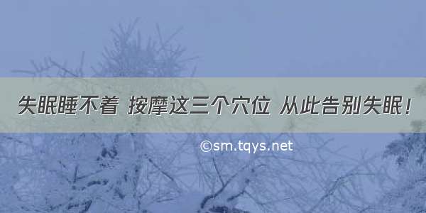 失眠睡不着 按摩这三个穴位 从此告别失眠！