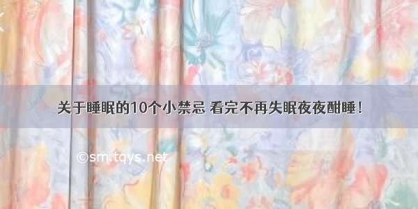 关于睡眠的10个小禁忌 看完不再失眠夜夜酣睡！