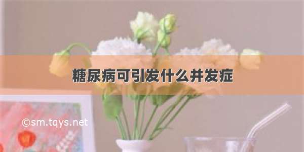 糖尿病可引发什么并发症