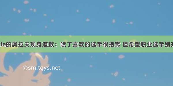 狂喷Rookie的奥拉夫现身道歉：喷了喜欢的选手很抱歉 但希望职业选手别来峡谷玩了