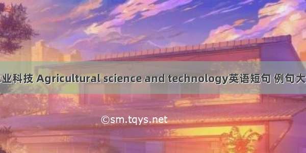 农业科技 Agricultural science and technology英语短句 例句大全