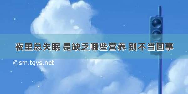 夜里总失眠 是缺乏哪些营养 别不当回事