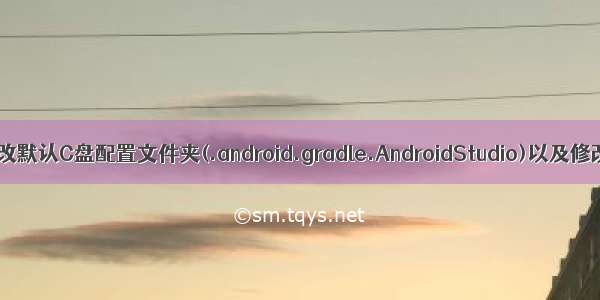 AndroidStudio修改默认C盘配置文件夹(.android.gradle.AndroidStudio)以及修改后避免踩的坑