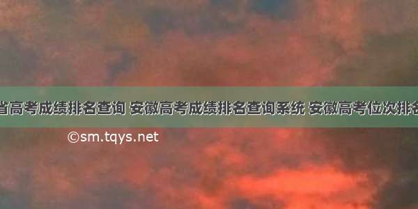 安徽省高考成绩排名查询 安徽高考成绩排名查询系统 安徽高考位次排名表...